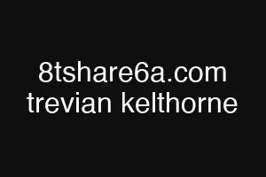 8tshare6a.com trevian kelthorne